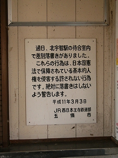 「過日、北宇智駅の待合室内で差別落書きがありました。これらの行為は、日本国憲法で保障されている基本的人権歩侵害する許されない行為です。絶対に落書きはしないように警告します。平成111年3月3日　JR西日本王寺鉄道部　五條市」